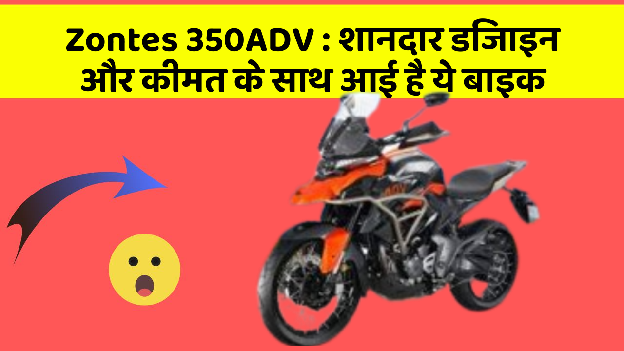 Zontes 350ADV : शानदार डिजाइन और कीमत के साथ आई है ये बाइक