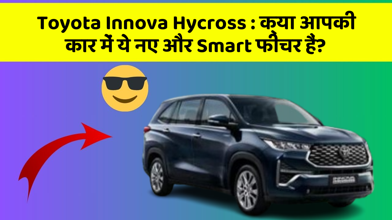 Toyota Innova Hycross : क्या आपकी कार में ये नए और Smart फीचर हैं?