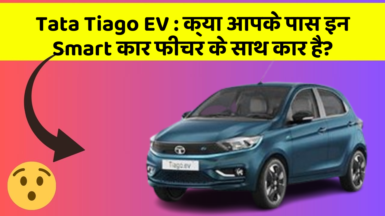 Tata Tiago EV: क्या आपके पास इन Smart कार फीचर के साथ कार है?