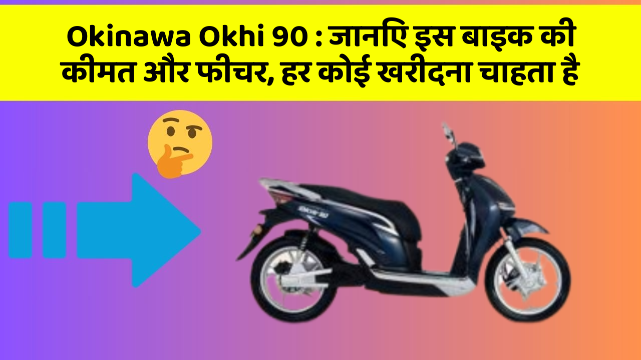Okinawa Okhi 90 : जानिए इस बाइक की कीमत और फीचर, हर कोई खरीदना चाहता है