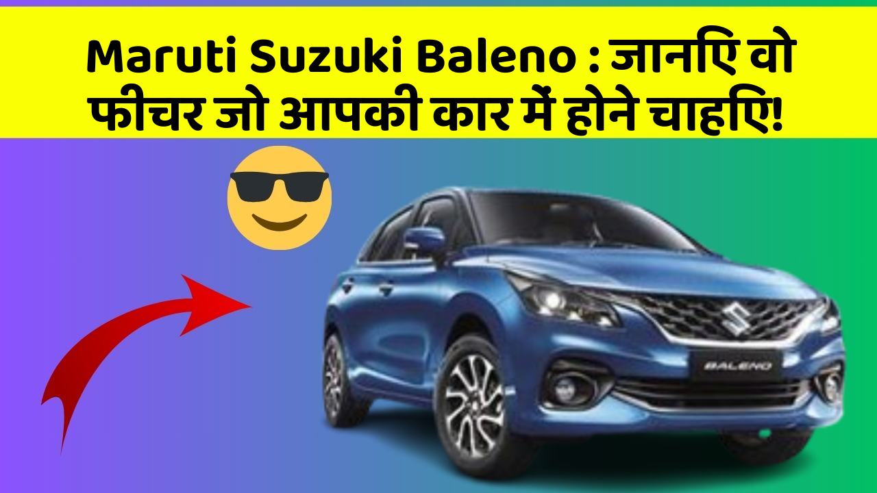 Maruti Suzuki Baleno: जानिए वो फीचर जो आपकी कार में होने चाहिए!