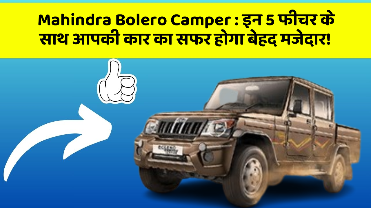 Mahindra Bolero Camper: इन 5 फीचर के साथ आपकी कार का सफर होगा बेहद मजेदार!