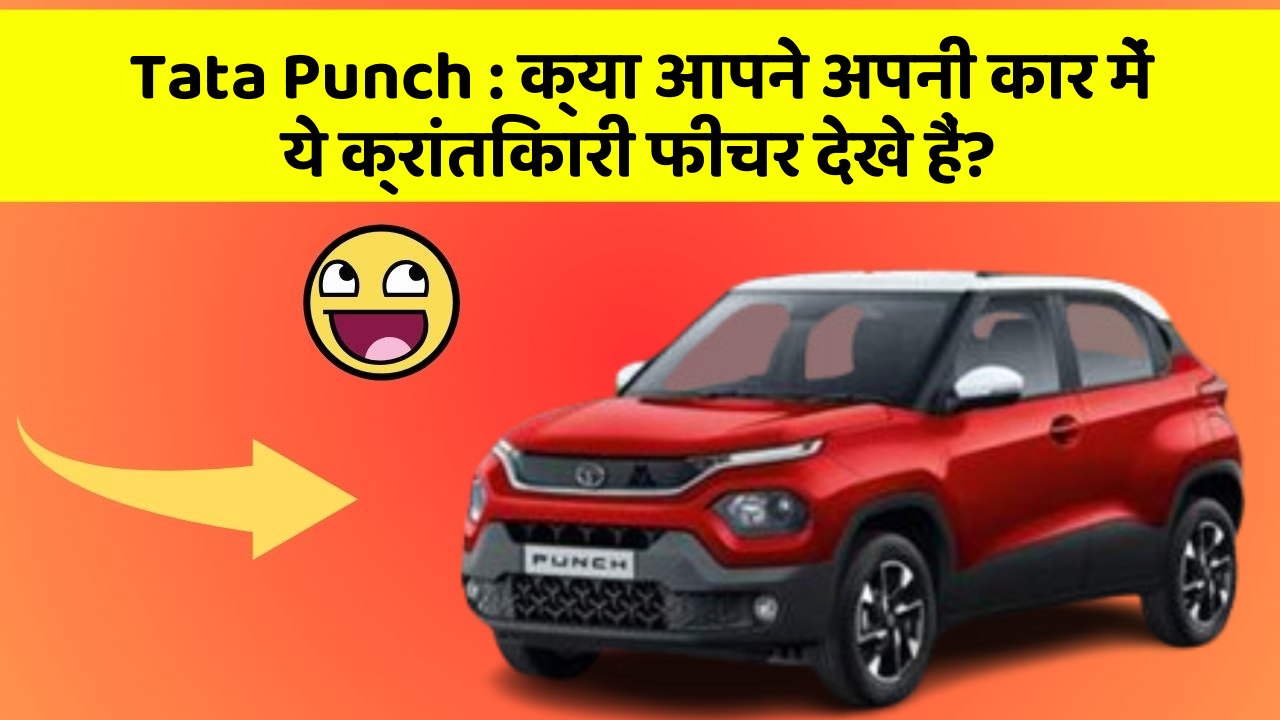 Tata Punch : क्या आपने अपनी कार में ये क्रांतिकारी फीचर देखे हैं?