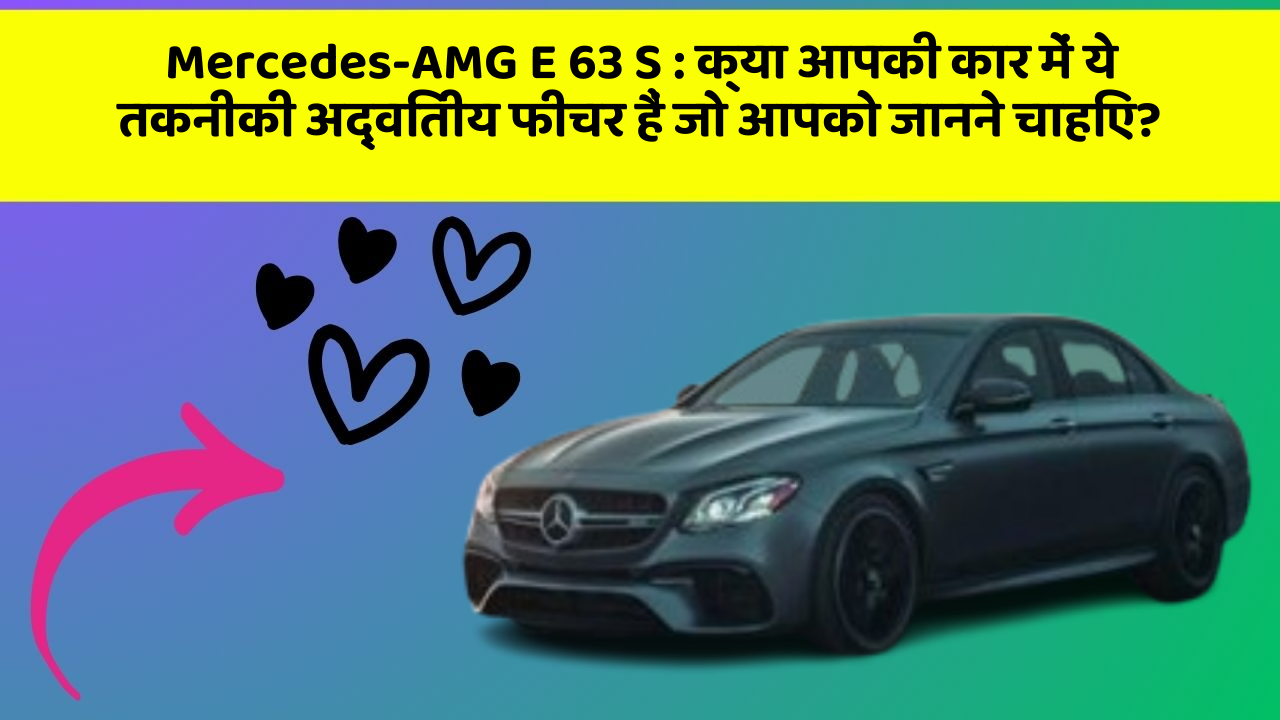 Mercedes-AMG E 63 S : क्या आपकी कार में ये तकनीकी अद्वितीय फीचर हैं जो आपको जानने चाहिए?
