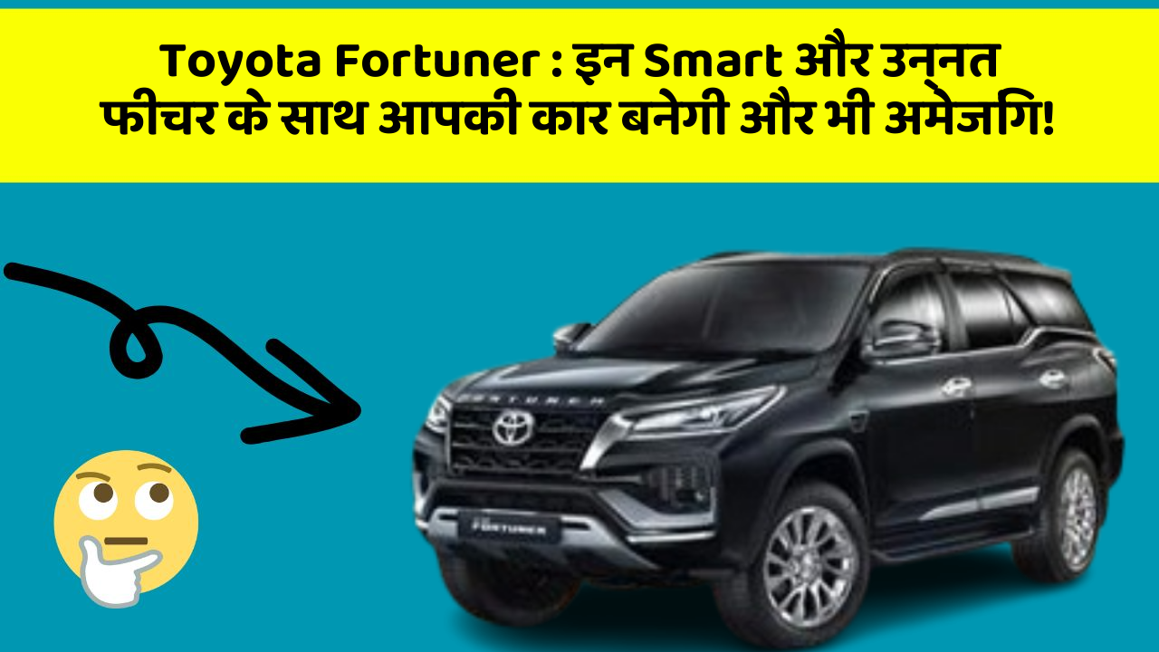 Toyota Fortuner : इन Smart और उन्नत फीचर के साथ आपकी कार बनेगी और भी अमेजिंग!