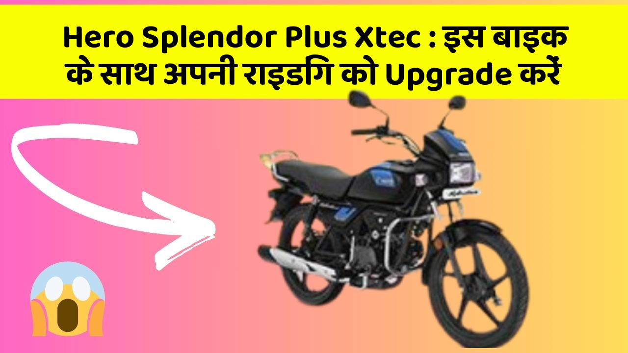 Hero Splendor Plus Xtec: इस बाइक के साथ अपनी राइडिंग को Upgrade करें
