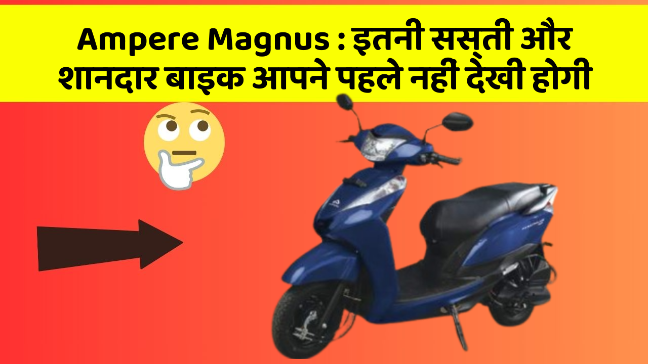 Ampere Magnus : इतनी सस्ती और शानदार बाइक आपने पहले नहीं देखी होगी