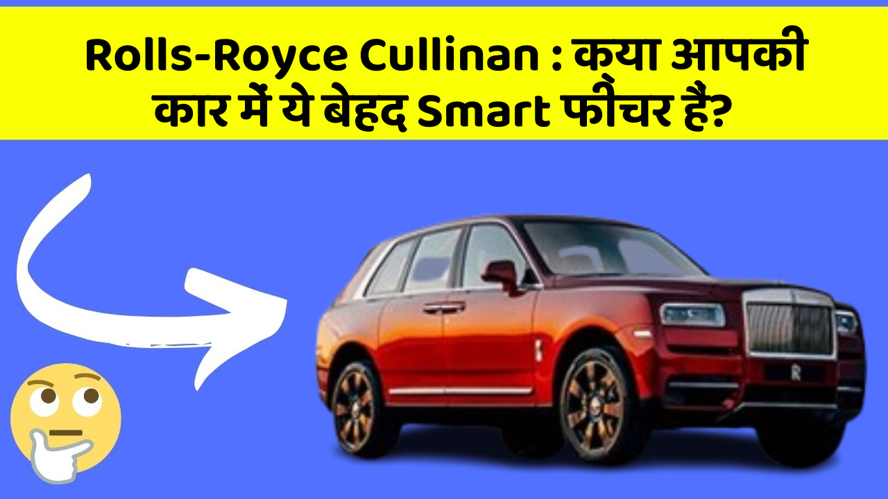Rolls-Royce Cullinan : क्या आपकी कार में ये बेहद Smart फीचर हैं?