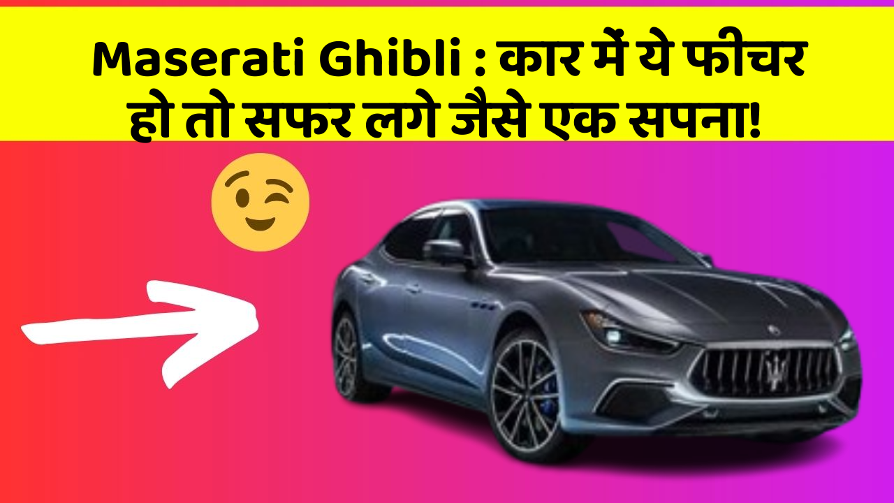 Maserati Ghibli : कार में ये फीचर हो तो सफर लगे जैसे एक सपना!