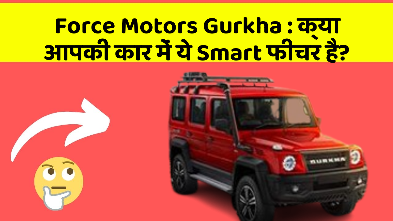 Force Motors Gurkha : क्या आपकी कार में ये Smart फीचर है?