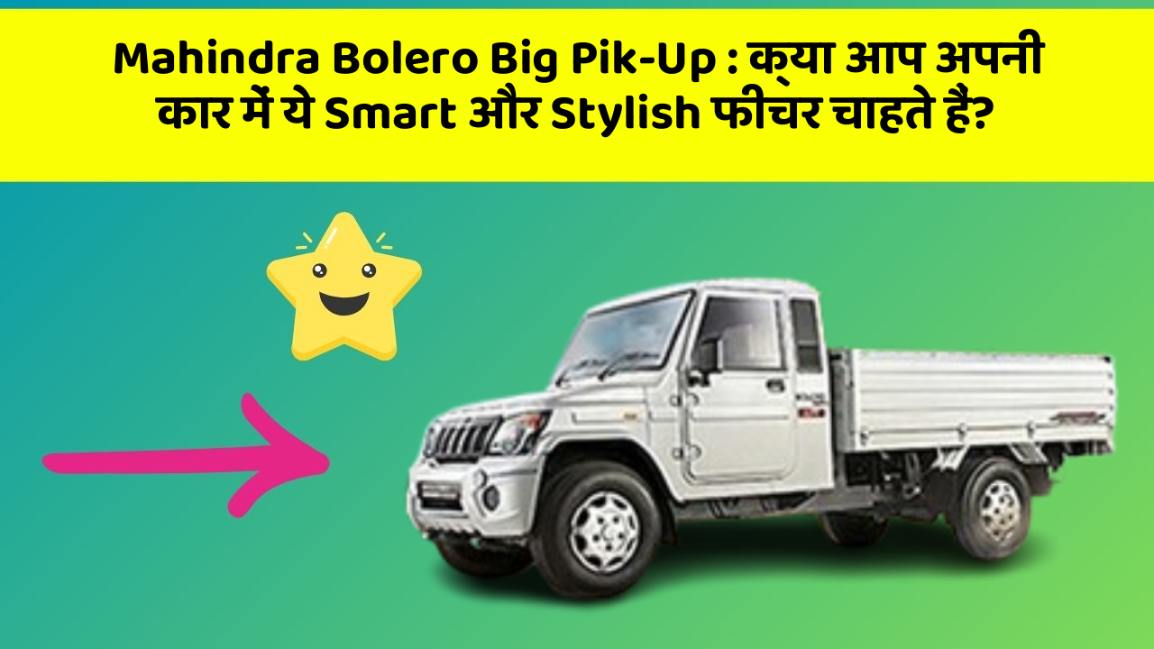 Mahindra Bolero Big Pik-Up: क्या आप अपनी कार में ये Smart और Stylish फीचर चाहते हैं?
