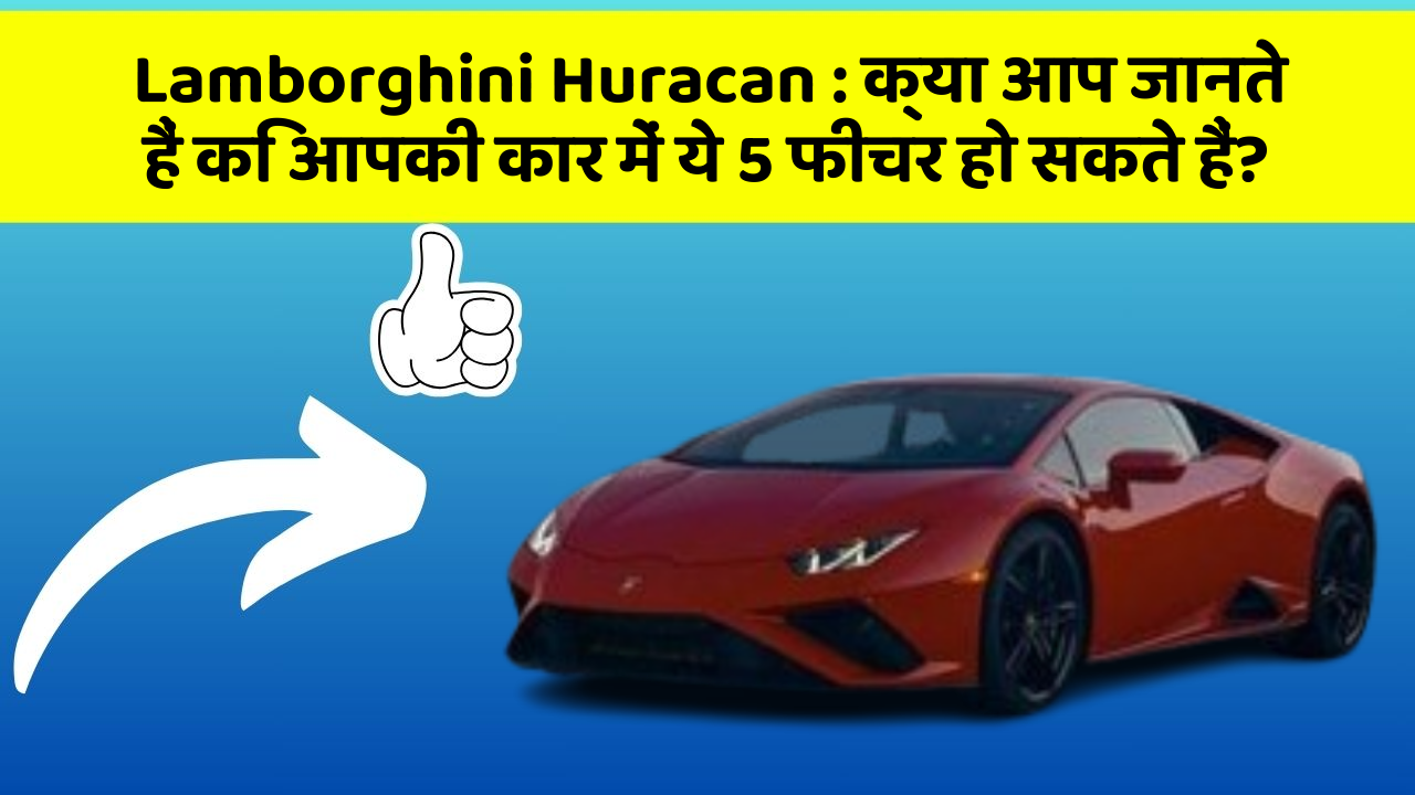 Lamborghini Huracan: क्या आप जानते हैं कि आपकी कार में ये 5 फीचर हो सकते हैं?