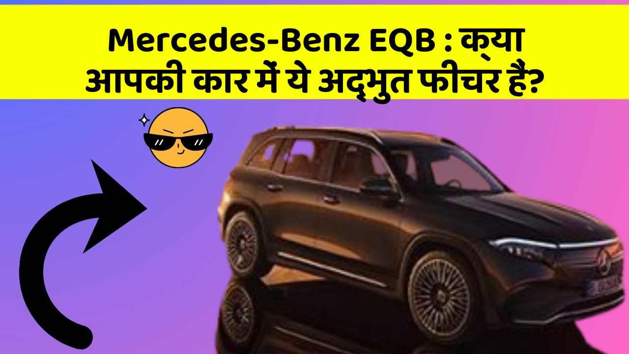 Mercedes-Benz EQB : क्या आपकी कार में ये अद्भुत फीचर हैं?