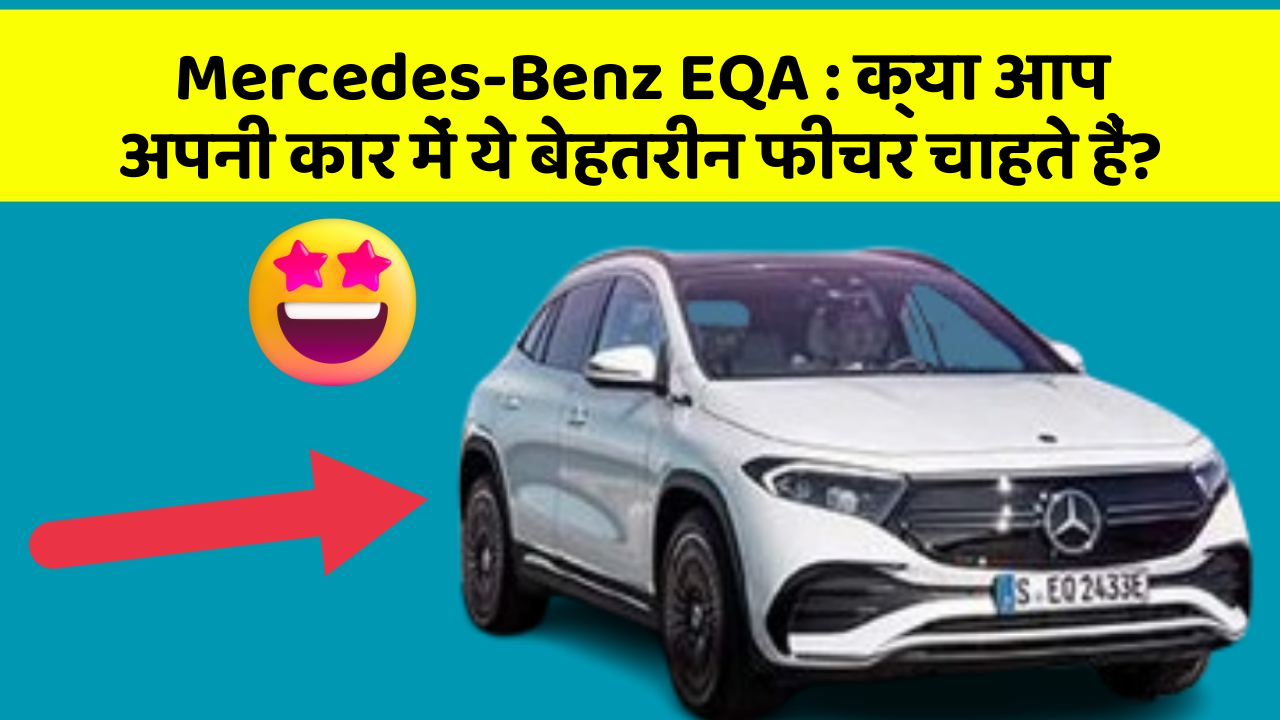 Mercedes-Benz EQA: क्या आप अपनी कार में ये बेहतरीन फीचर चाहते हैं?