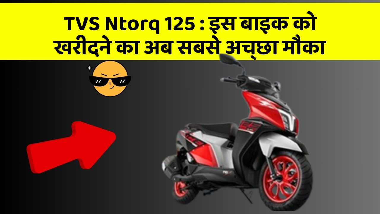 TVS Ntorq 125 : इस बाइक को खरीदने का अब सबसे अच्छा मौका