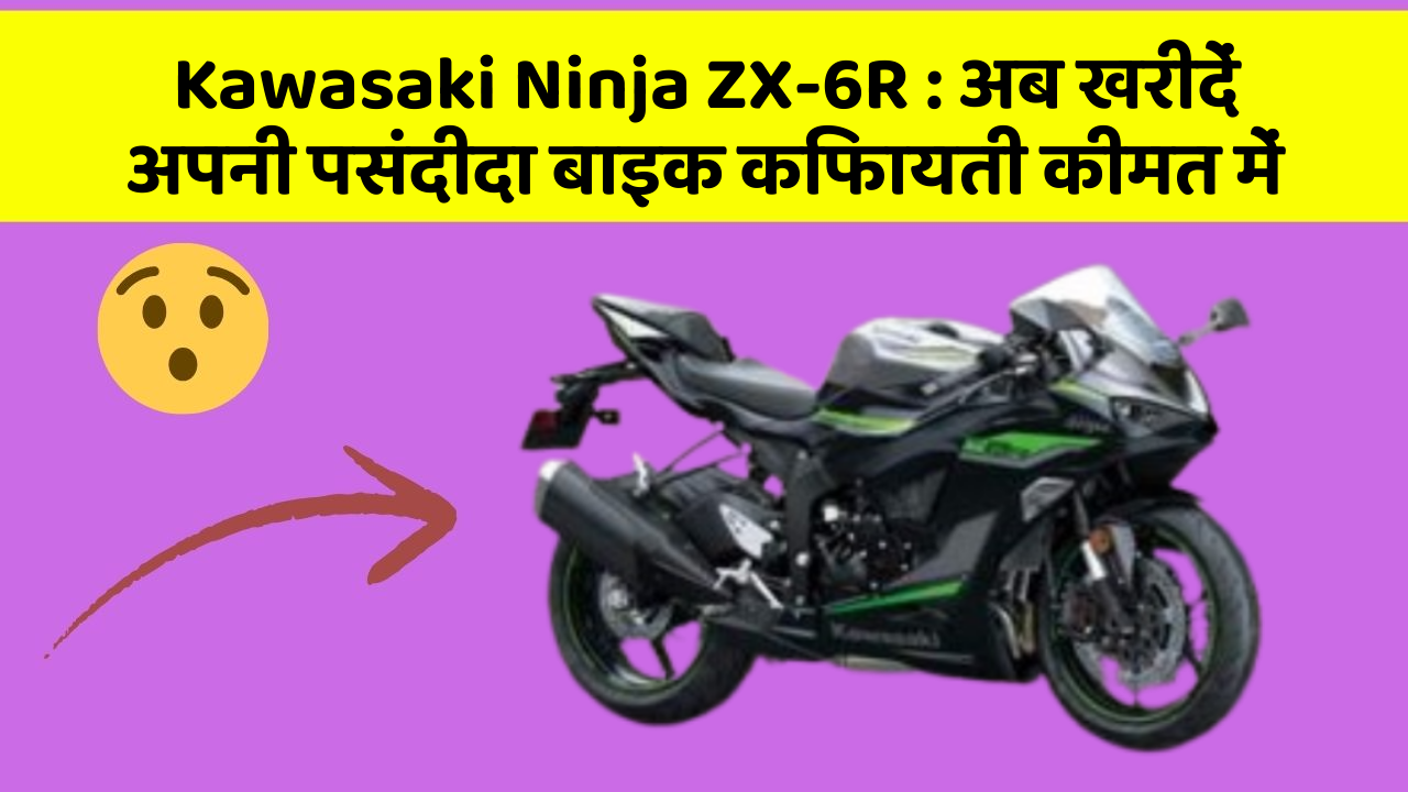 Kawasaki Ninja ZX-6R: अब खरीदें अपनी पसंदीदा बाइक किफायती कीमत में