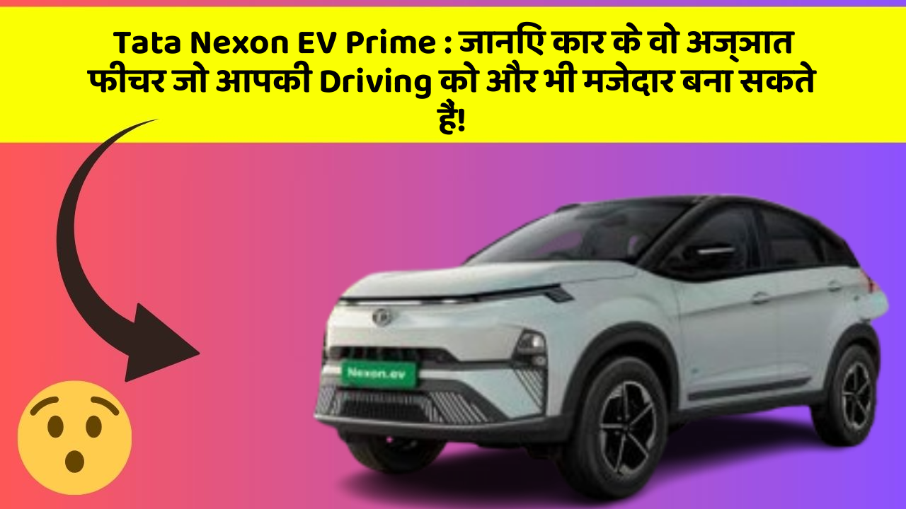 Tata Nexon EV Prime: जानिए कार के वो अज्ञात फीचर जो आपकी Driving को और भी मजेदार बना सकते हैं!