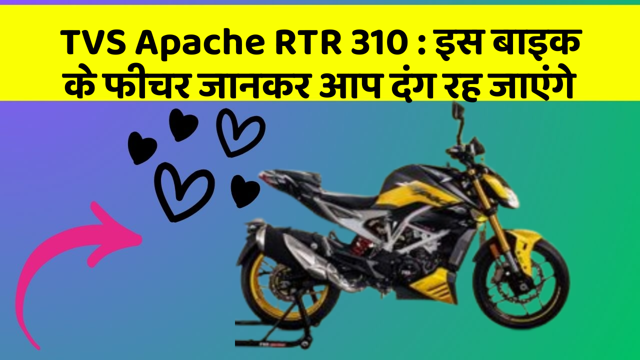 TVS Apache RTR 310 : इस बाइक के फीचर जानकर आप दंग रह जाएंगे