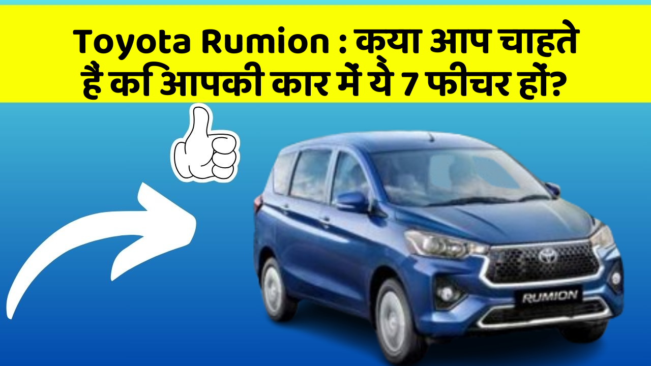 Toyota Rumion : क्या आप चाहते हैं कि आपकी कार में ये 7 फीचर हों?