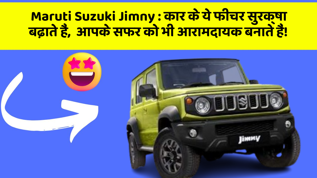 Maruti Suzuki Jimny : कार के ये फीचर सुरक्षा बढ़ाते हैं,  आपके सफर को भी आरामदायक बनाते हैं!