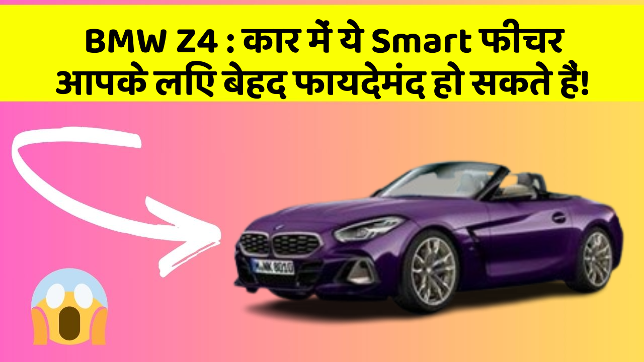 BMW Z4 : कार में ये Smart फीचर आपके लिए बेहद फायदेमंद हो सकते हैं!