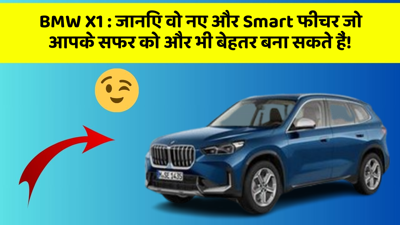BMW X1:जानिए वो नए और Smart फीचर जो आपके सफर को और भी बेहतर बना सकते हैं!